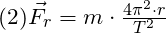 (2) \vec{F_r} = m\cdot\frac{4\pi^2\cdot r}{T^2}