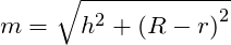 \[m=\sqrt {h^{2}+\left( R-r\right) ^{2}}\]