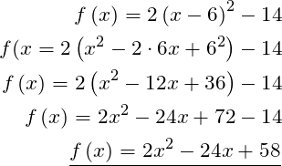  \begin{aligned} f\left( x\right) =2\left( x-6\right)^{2} -14\\  f( x=2\left( x^{2}-2\cdot 6x+6^{2}\right) -14\\  f\left( x\right) =2\left( x^{2}-12x+36\right) -14\\  f\left( x\right) =2x^{2}-24x+72-14\\  \dfrac {f\left( x\right) =2x^{2}-24x+58}{} \end{aligned} 